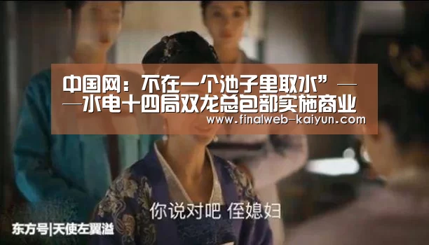 中国网:不在一个池子里取水”——水电十四局双龙总包部实施商业新模式探秘【 中文首页】(图1) 中文首页