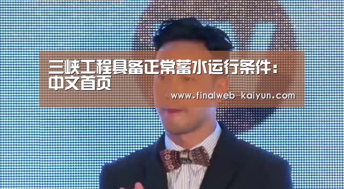 三峡工程具备正常蓄水运行条件: 中文首页(图2) 开云(kaiyun)官方网站