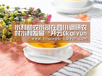 水利部农水司在四川调研农村水利发展‘开云(kaiyun)官方网站 ’(图2) 开云(kaiyun)官方网站