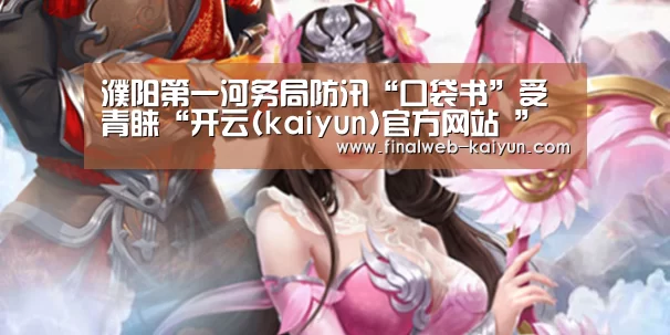 濮阳第一河务局防汛“口袋书”受青睐“开云(kaiyun)官方网站 ”(图2) 开云(kaiyun)官方网站