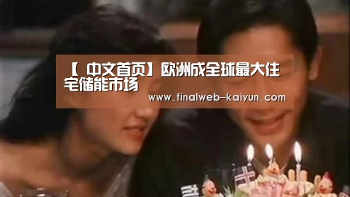 【 中文首页】欧洲成全球最大住宅储能市场(图3) 开云(kaiyun)官方网站