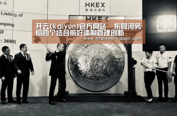 开云(kaiyun)官方网站 -东阿河务局四个结合抓好体制管理创新(图3) 开云(kaiyun)官方网站