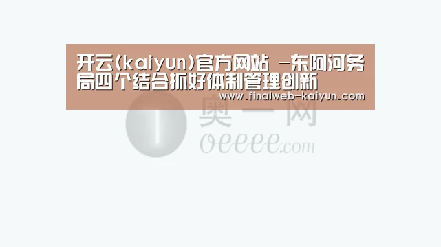 开云(kaiyun)官方网站 -东阿河务局四个结合抓好体制管理创新(图1) 中文首页