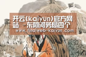 开云(kaiyun)官方网站 -东阿河务局四个结合抓好体制管理创新(图4) 开云(kaiyun)官方网站